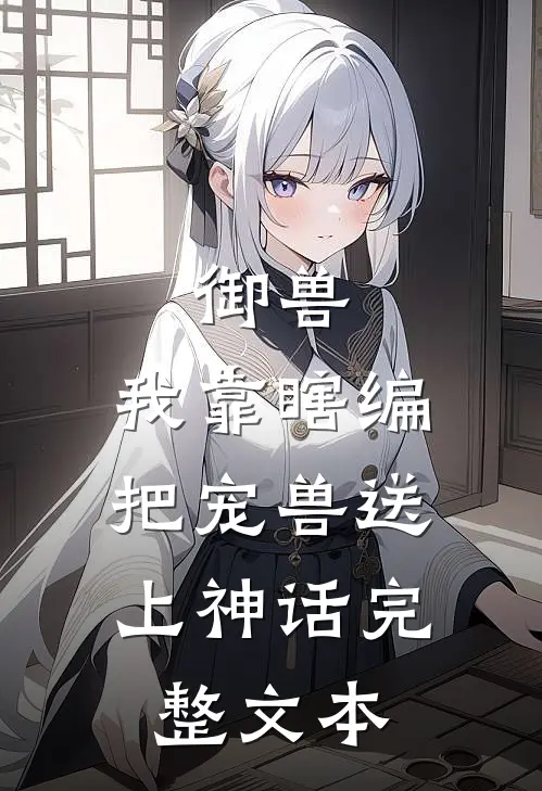 御兽：我靠瞎编，把宠兽送上神话完整文本