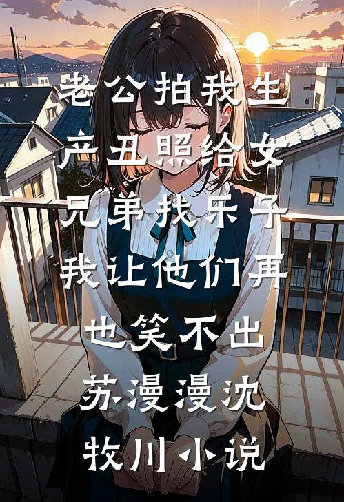 老公拍我生产丑照给女兄弟找乐子，我让他们再也笑不出苏漫漫沈牧川小说