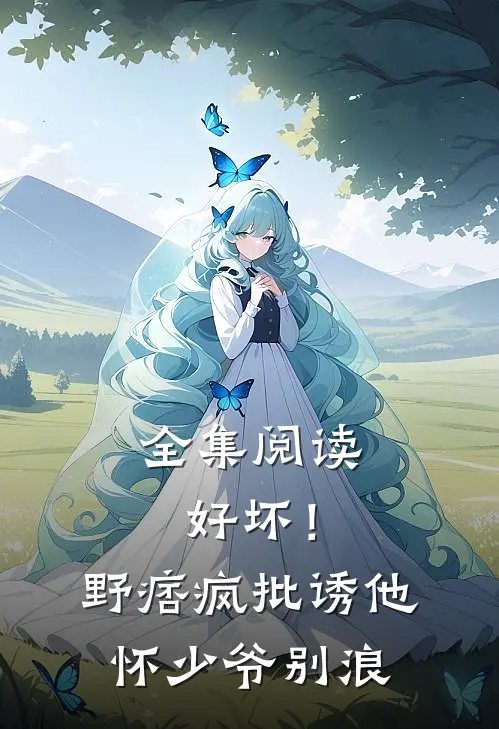全集阅读好坏！野痞疯批诱他怀，少爷别浪