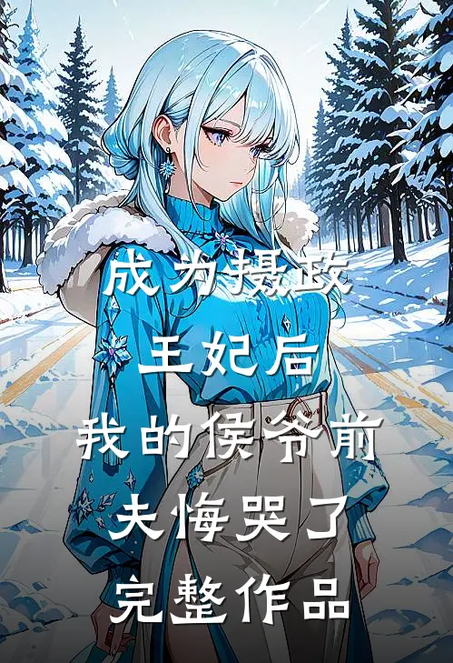 成为摄政王妃后，我的侯爷前夫悔哭了完整作品