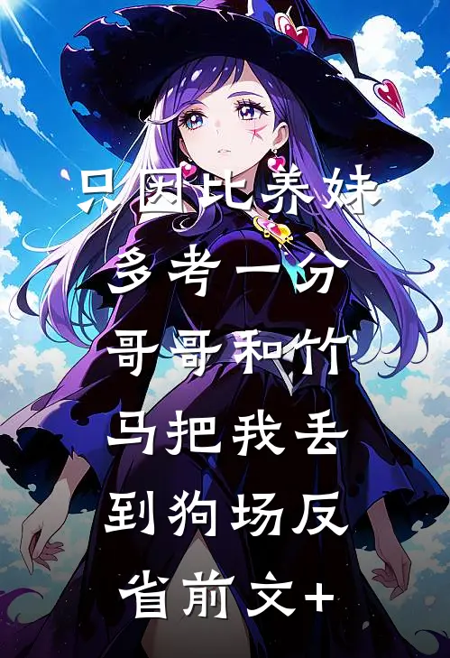 只因比养妹多考一分，哥哥和竹马把我丢到狗场反省前文+