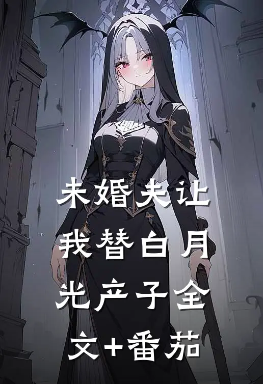 未婚夫让我替白月光产子全文+番茄
