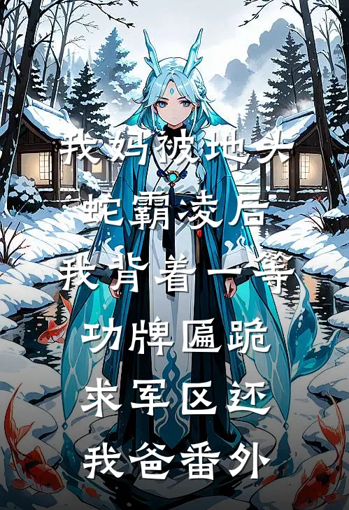 我妈被地头蛇霸凌后，我背着一等功牌匾跪求军区还我爸番外
