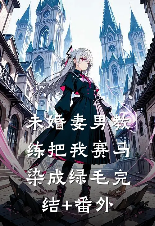 未婚妻男教练把我赛马染成绿毛完结+番外