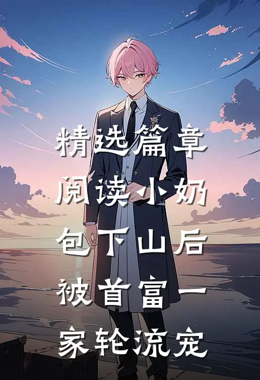 精选篇章阅读小奶包下山后，被首富一家轮流宠