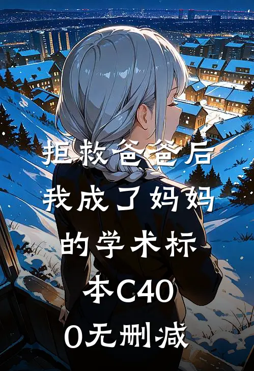 拒救爸爸后，我成了妈妈的学术标本C400无删减