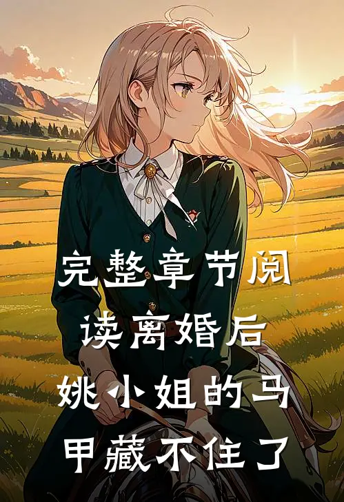 完整章节阅读离婚后，姚小姐的马甲藏不住了