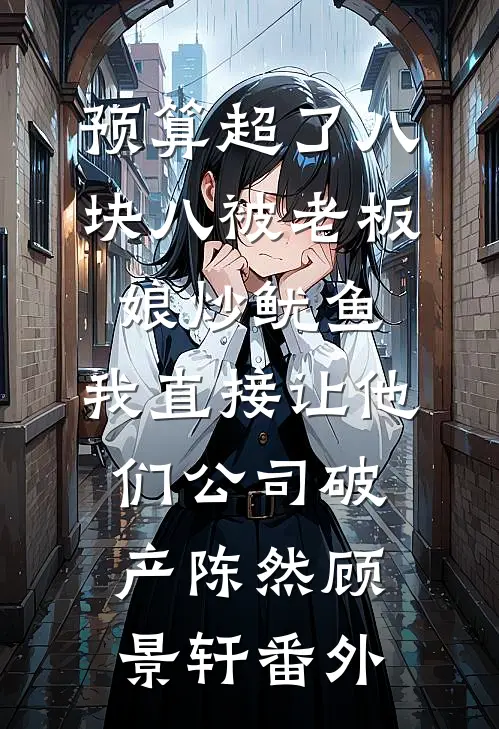 预算超了八块八被老板娘炒鱿鱼，我直接让他们公司破产陈然顾景轩番外