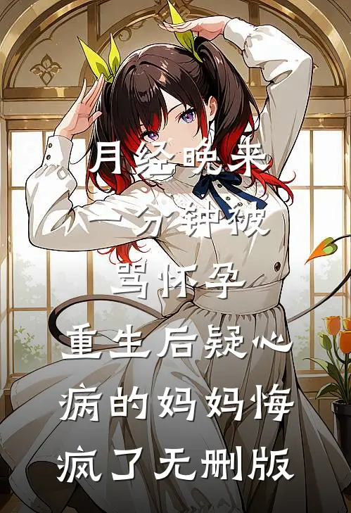 月经晚来一分钟被骂怀孕，重生后疑心病的妈妈悔疯了无删版