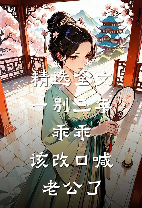 精选全文一别三年：乖乖，该改口喊老公了
