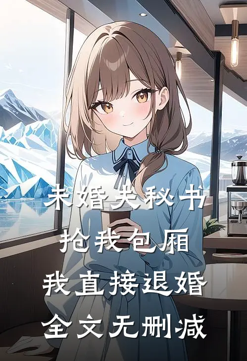 未婚夫秘书抢我包厢，我直接退婚全文无删减