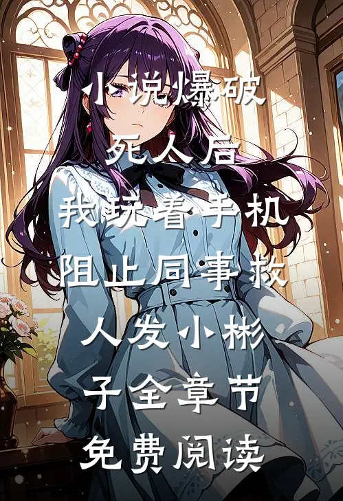小说爆破死人后，我玩着手机阻止同事救人发小彬子全章节免费阅读