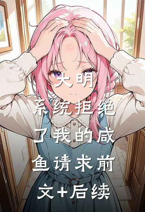 大明：系统拒绝了我的咸鱼请求前文+后续