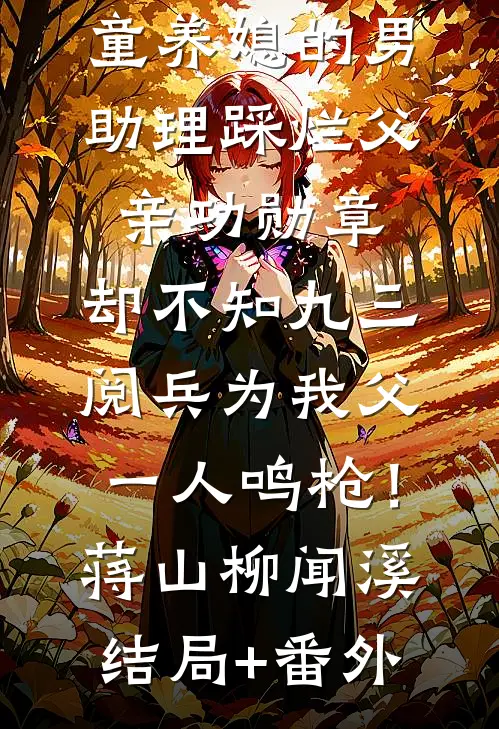 童养媳的男助理踩烂父亲功勋章，却不知九三阅兵为我父一人鸣枪！蒋山柳闻溪结局+番外