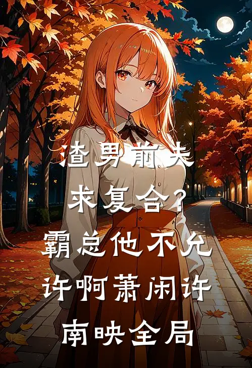 渣男前夫求复合？霸总他不允许啊萧闲许南映全局