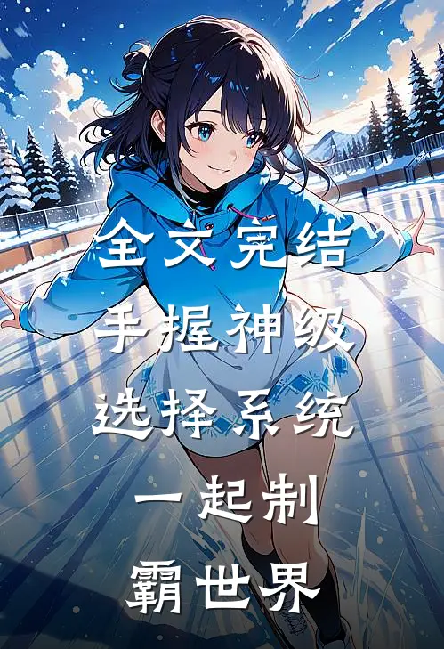 全文完结手握神级选择系统，一起制霸世界