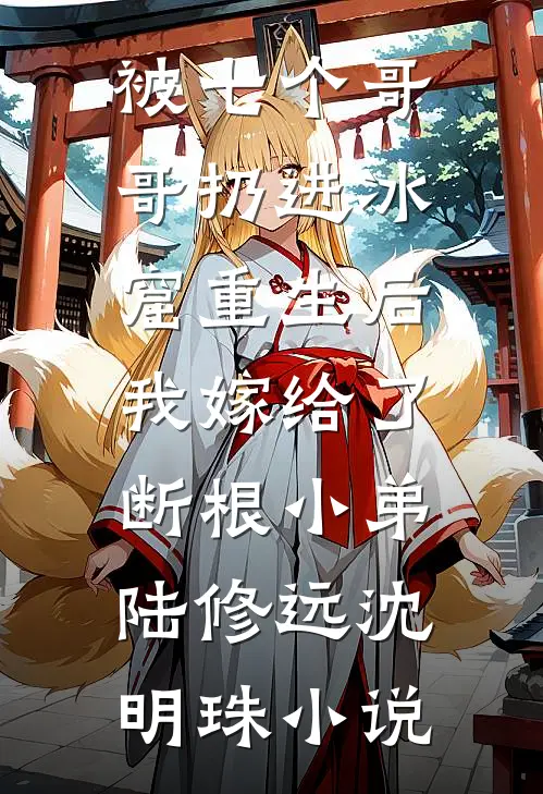 被七个哥哥扔进冰窟重生后，我嫁给了断根小弟陆修远沈明珠小说