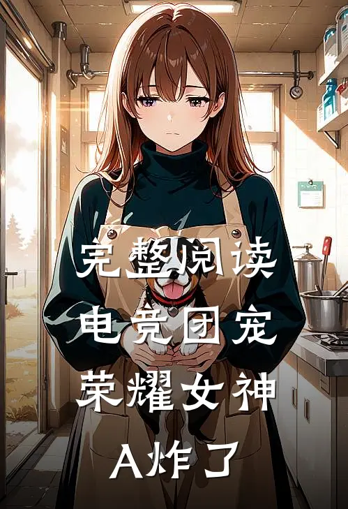 完整阅读电竞团宠，荣耀女神A炸了