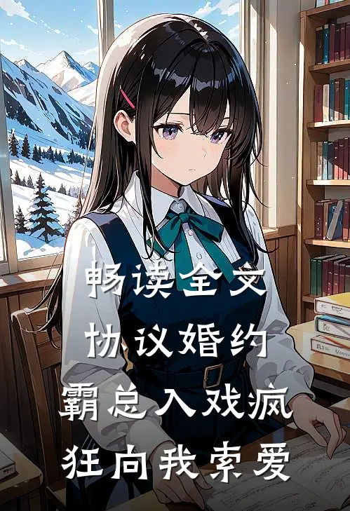 畅读全文协议婚约：霸总入戏疯狂向我索爱