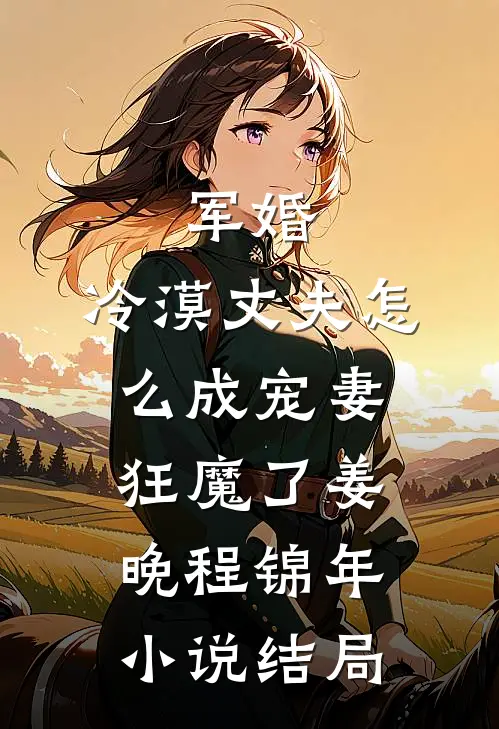 军婚：冷漠丈夫怎么成宠妻狂魔了姜晚程锦年小说结局