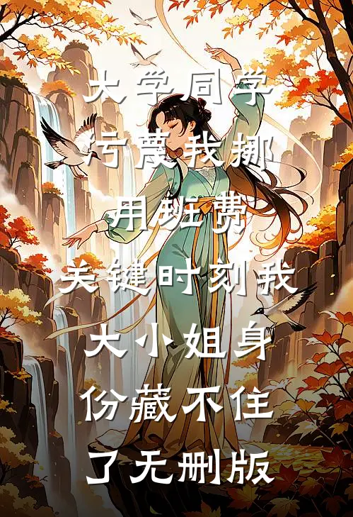 大学同学污蔑我挪用班费，关键时刻我大小姐身份藏不住了无删版