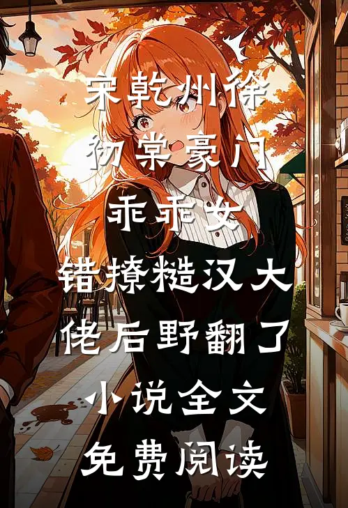 宋乾州徐初棠豪门乖乖女，错撩糙汉大佬后野翻了小说全文免费阅读