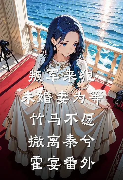 叛军来犯，未婚妻为等竹马不愿撤离秦兮霍宴番外