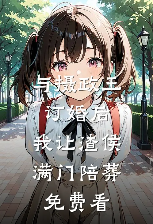 与摄政王订婚后，我让渣侯满门陪葬免费看