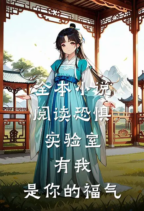 全本小说阅读恐惧实验室，有我，是你的福气