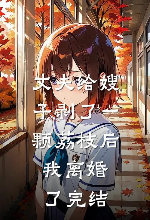 丈夫给嫂子剥了一颗荔枝后，我离婚了完结
