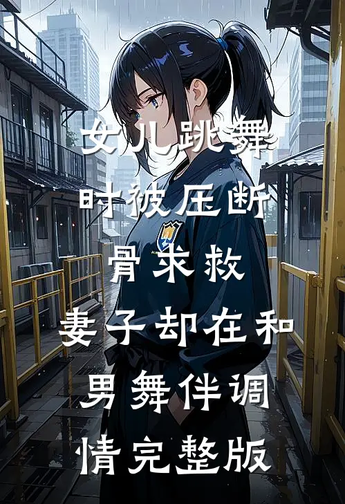女儿跳舞时被压断骨求救，妻子却在和男舞伴调情完整版