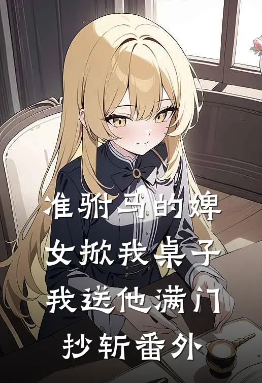 准驸马的婢女掀我桌子，我送他满门抄斩番外