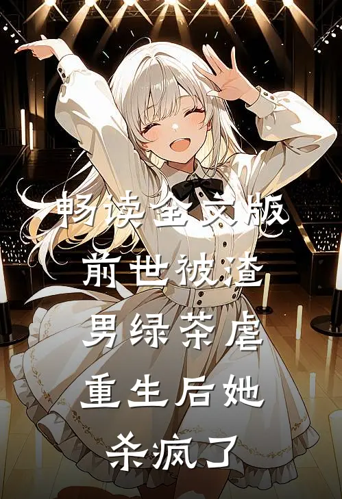 畅读全文版前世被渣男绿茶虐，重生后她杀疯了