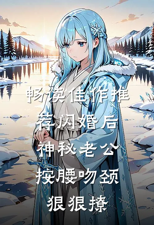 畅读佳作推荐闪婚后，神秘老公按腰吻颈狠狠撩