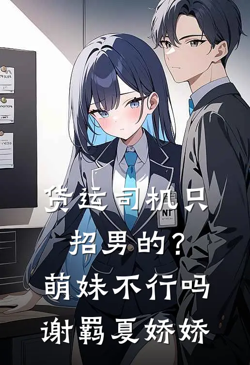 货运司机只招男的？萌妹不行吗谢羁夏娇娇