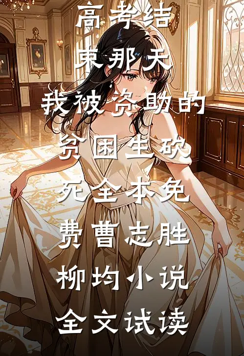 高考结束那天，我被资助的贫困生砍死全本免费曹志胜柳均小说全文试读
