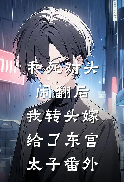 和死对头闹翻后，我转头嫁给了东宫太子番外