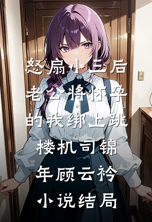 怒扇小三后，老公将怀孕的我绑上跳楼机司锦年顾云衿小说结局