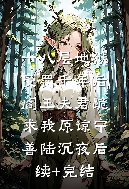 十八层地狱受罚千年后，阎王夫君跪求我原谅宁善陆沉夜后续+完结