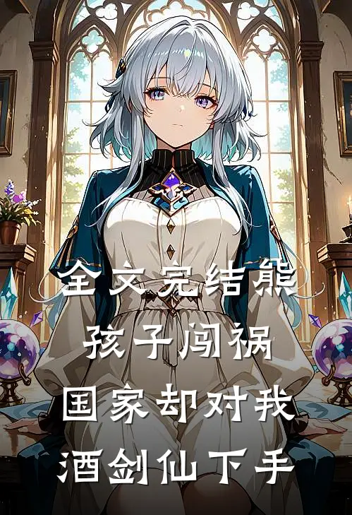 全文完结熊孩子闯祸，国家却对我酒剑仙下手