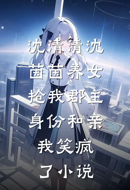 沈清清沈茵茵养女抢我郡主身份和亲，我笑疯了小说