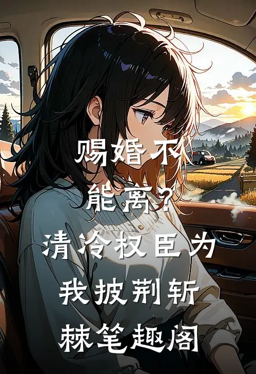 赐婚不能离？清冷权臣为我披荆斩棘笔趣阁