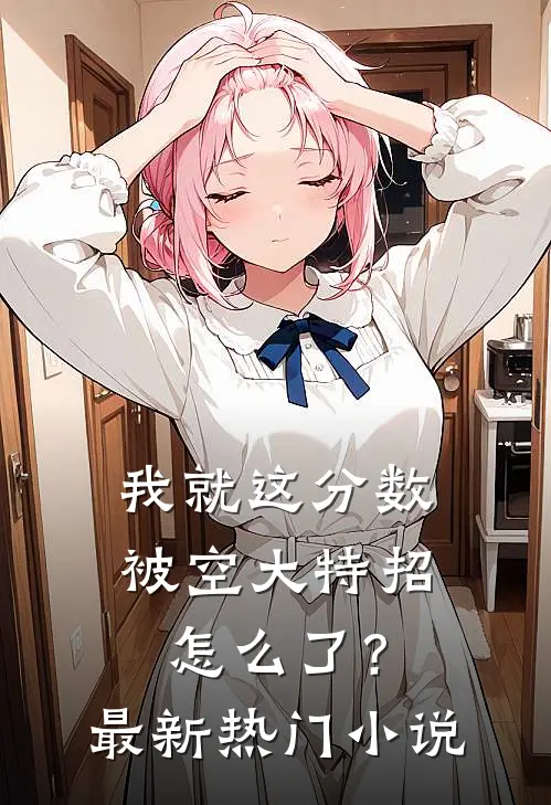 我就这分数，被空大特招怎么了？最新热门小说