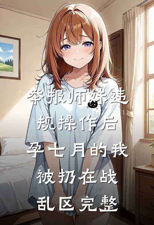 举报师妹违规操作后，孕七月的我被扔在战乱区完整