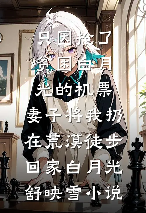 只因抢了贫困白月光的机票，妻子将我扔在荒漠徒步回家白月光舒映雪小说