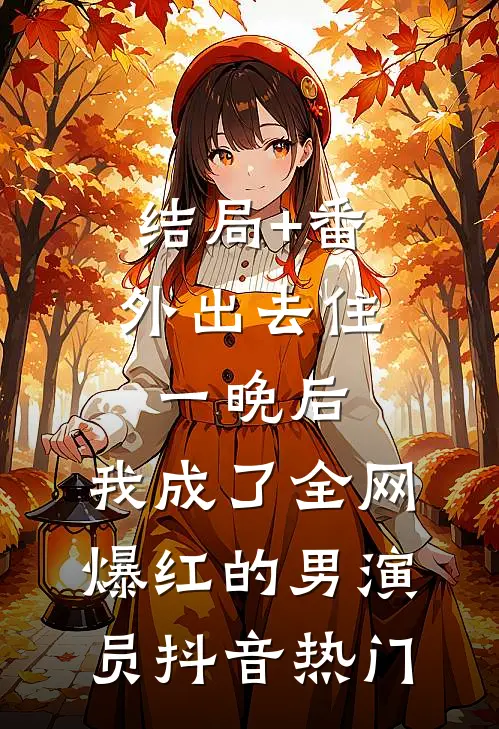 结局+番外出去住一晚后，我成了全网爆红的男演员抖音热门