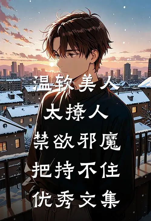 温软美人太撩人，禁欲邪魔把持不住优秀文集