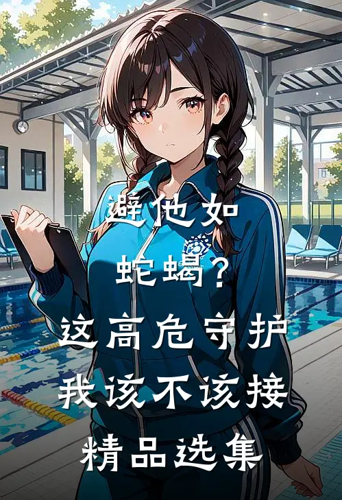 避他如蛇蝎？这高危守护我该不该接精品选集