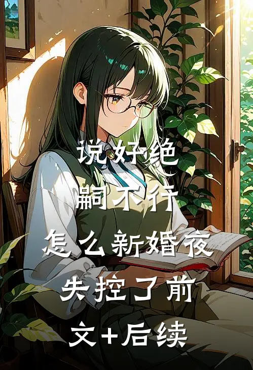 说好绝嗣不行，怎么新婚夜失控了前文+后续