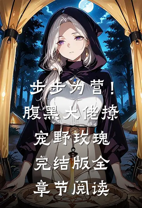 步步为营！腹黑大佬撩宠野玫瑰完结版全章节阅读